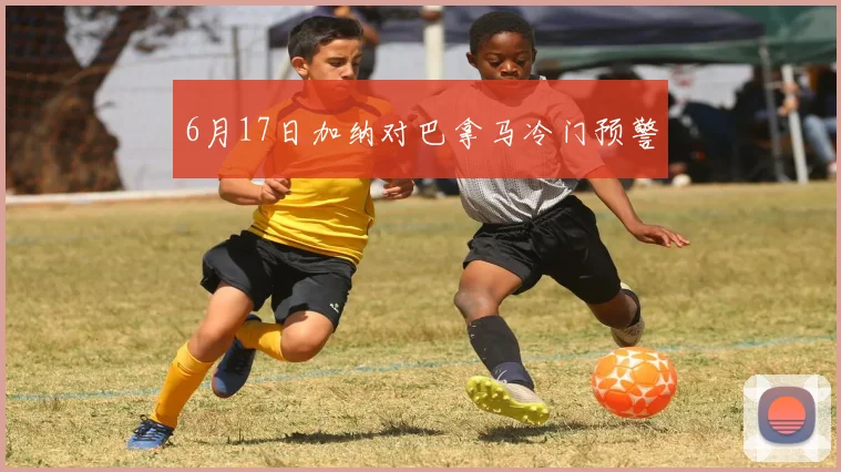 6月17日加纳对巴拿马冷门预警