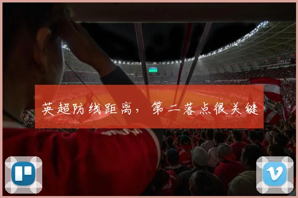 英超防线距离，第二落点很关键