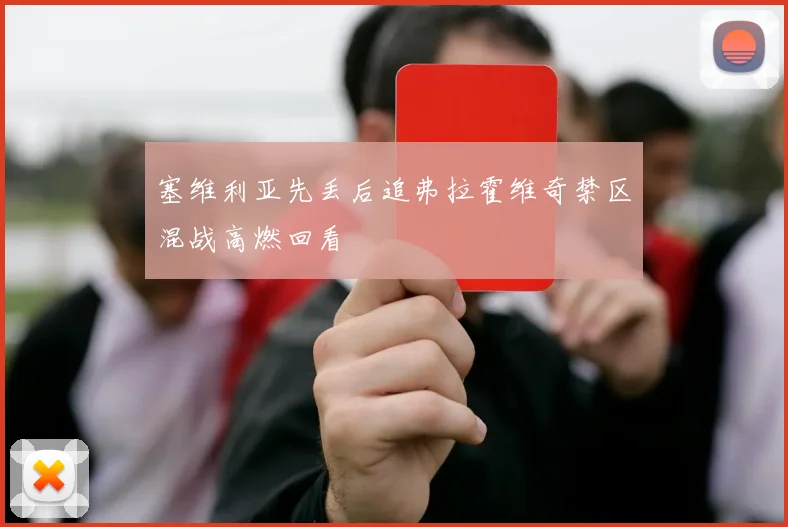 塞维利亚先丢后追弗拉霍维奇禁区混战高燃回看