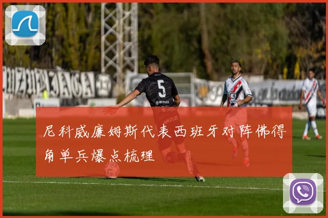 尼科威廉姆斯代表西班牙对阵佛得角单兵爆点梳理