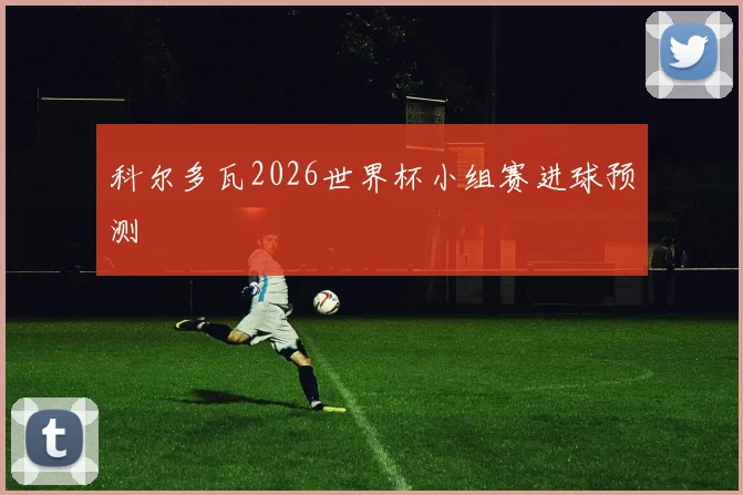 科尔多瓦2026世界杯小组赛进球预测