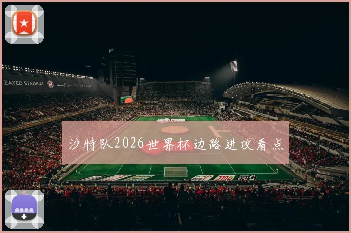 沙特队2026世界杯边路进攻看点