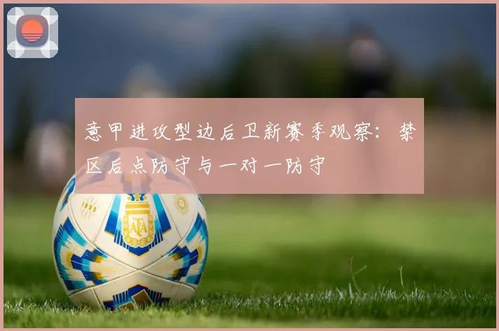 意甲进攻型边后卫新赛季观察：禁区后点防守与一对一防守