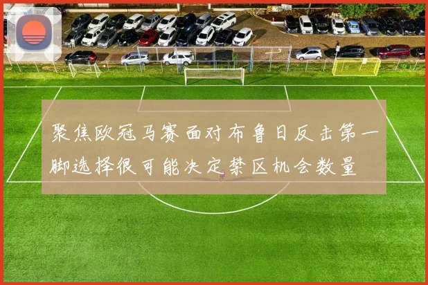 聚焦欧冠马赛面对布鲁日反击第一脚选择很可能决定禁区机会数量