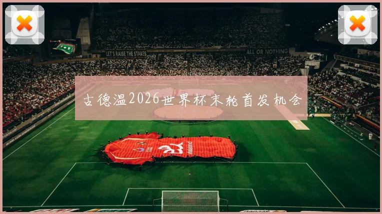 古德温2026世界杯末轮首发机会