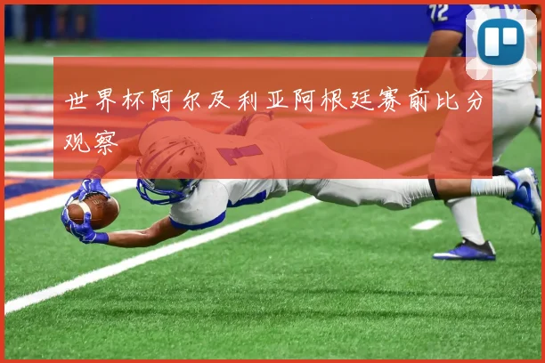 世界杯阿尔及利亚阿根廷赛前比分观察