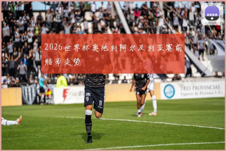 2026世界杯奥地利阿尔及利亚赛前赔率走势