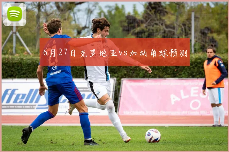 6月27日克罗地亚vs加纳角球预测