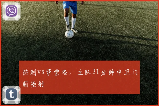 热刺vs萨索洛，主队31分钟中卫门前垫射