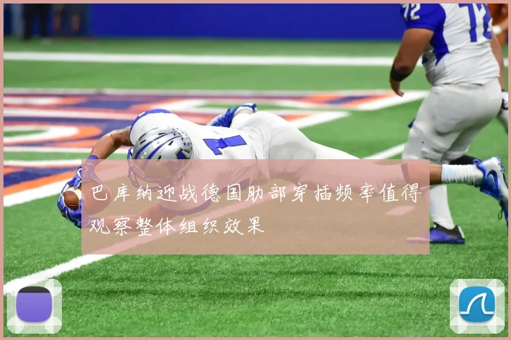 巴库纳迎战德国肋部穿插频率值得观察整体组织效果