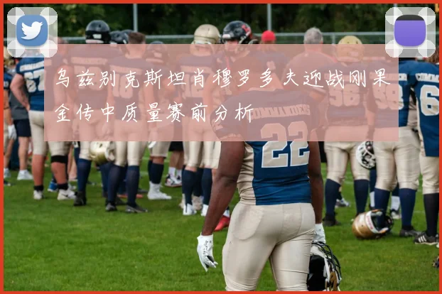 乌兹别克斯坦肖穆罗多夫迎战刚果金传中质量赛前分析