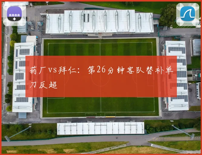药厂vs拜仁:第26分钟客队替补单刀反超