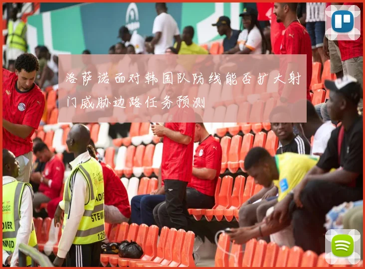 洛萨诺面对韩国队防线能否扩大射门威胁边路任务预测