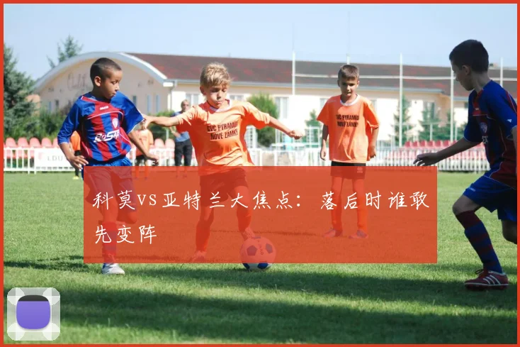 科莫vs亚特兰大焦点:落后时谁敢先变阵