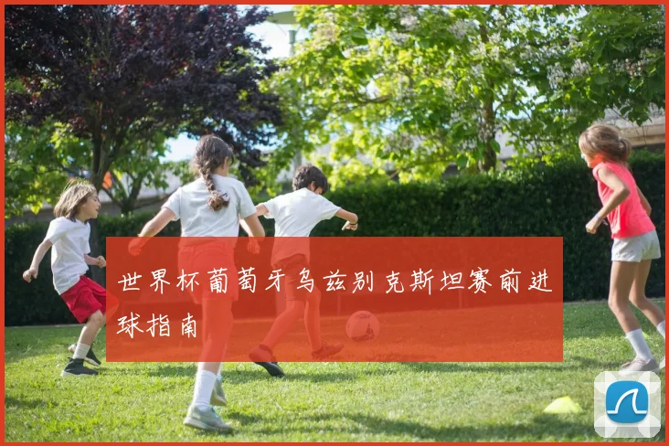 世界杯葡萄牙乌兹别克斯坦赛前进球指南
