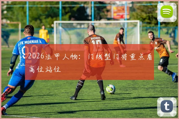 2026法甲人物：门线型门将重点看高位站位