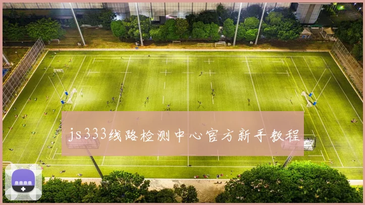 js333线路检测中心官方新手教程