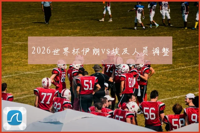2026世界杯伊朗vs埃及人员调整