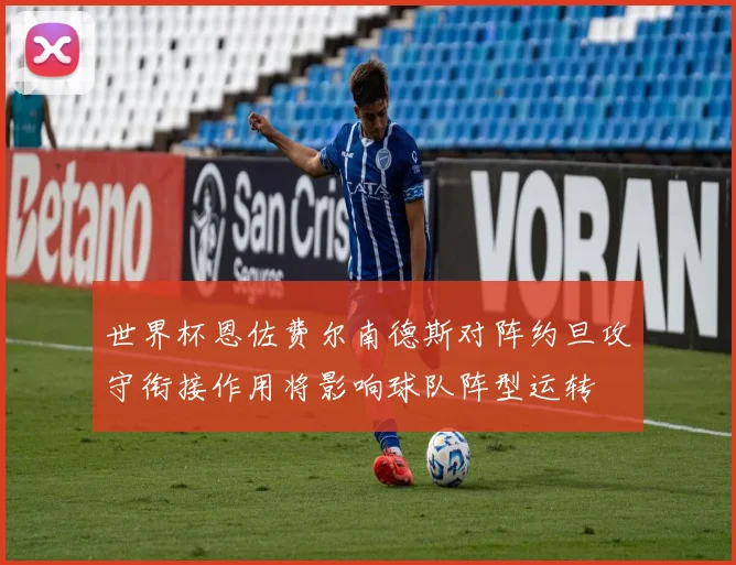 世界杯恩佐费尔南德斯对阵约旦攻守衔接作用将影响球队阵型运转