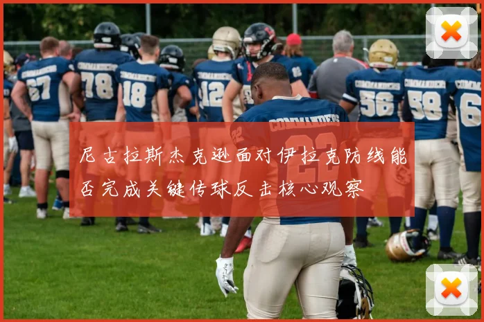 尼古拉斯杰克逊面对伊拉克防线能否完成关键传球反击核心观察