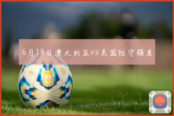 6月19日澳大利亚vs美国防守强度