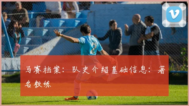 马赛档案：队史介绍基础信息：著名教练